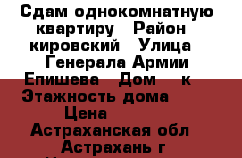 Сдам однокомнатную квартиру › Район ­ кировский › Улица ­ Генерала Армии Епишева › Дом ­ 1к1 › Этажность дома ­ 15 › Цена ­ 8 000 - Астраханская обл., Астрахань г. Недвижимость » Квартиры аренда   